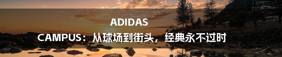 ADIDAS CAMPUS:从球场到街头,经典永不过时
