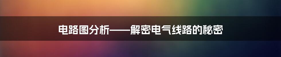 电路图分析——解密电气线路的秘密