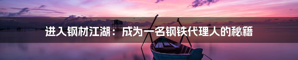 进入钢材江湖：成为一名钢铁代理人的秘籍