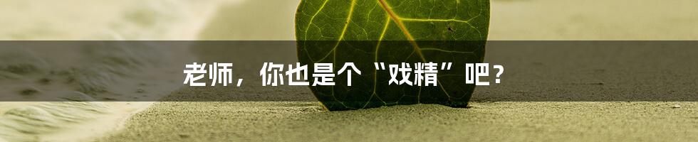 老师,你也是个“戏精”吧?