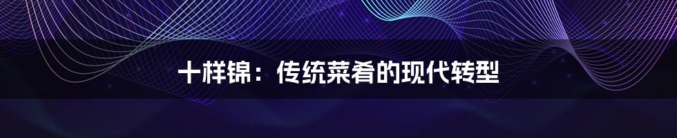 十样锦:传统菜肴的现代转型