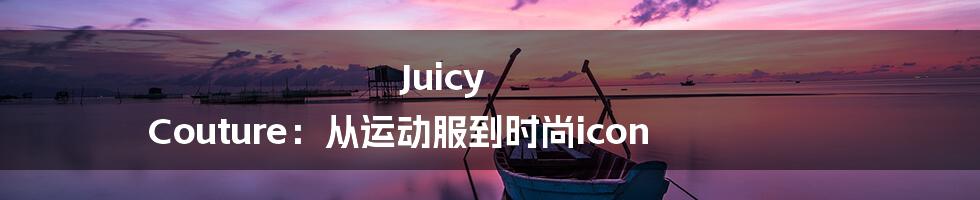 Juicy Couture：从运动服到时尚icon