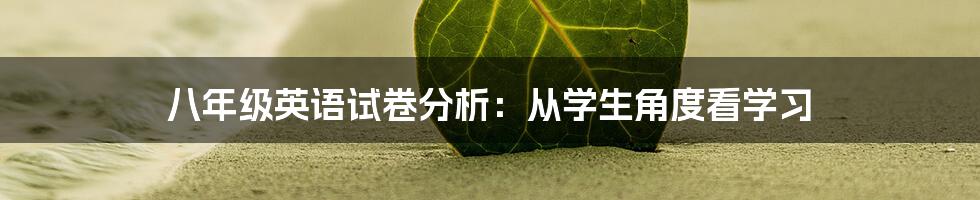 八年级英语试卷分析：从学生角度看学习