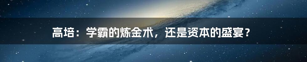 高培：学霸的炼金术，还是资本的盛宴？