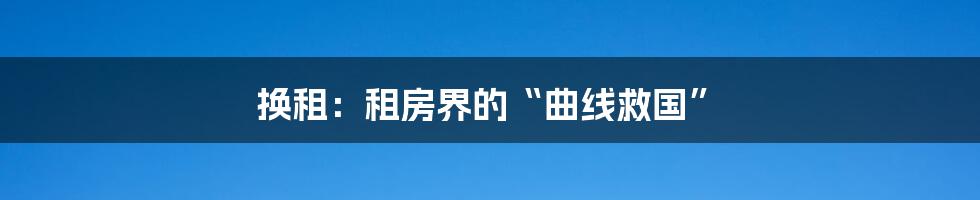 换租:租房界的“曲线救国”