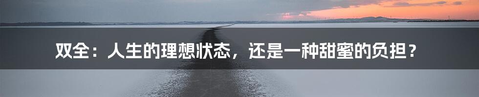 双全:人生的理想状态,还是一种甜蜜的负担?