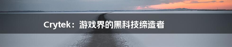 Crytek:游戏界的黑科技缔造者