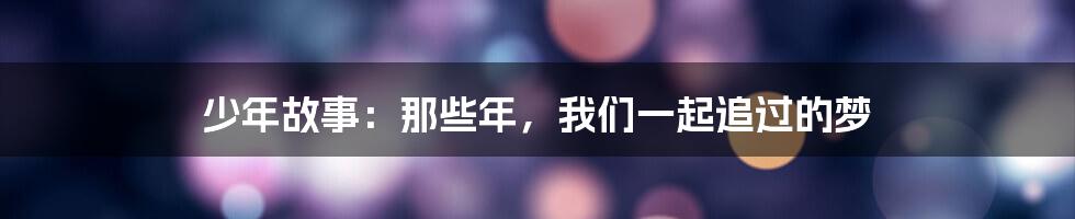 少年故事:那些年,我们一起追过的梦
