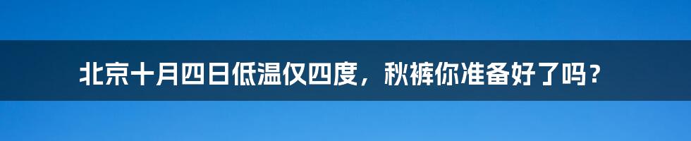 北京十月四日低温仅四度,秋裤你准备好了吗?