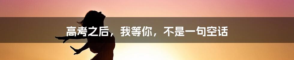 高考之后,我等你,不是一句空话