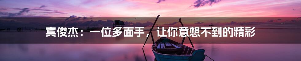 宾俊杰:一位多面手,让你意想不到的精彩