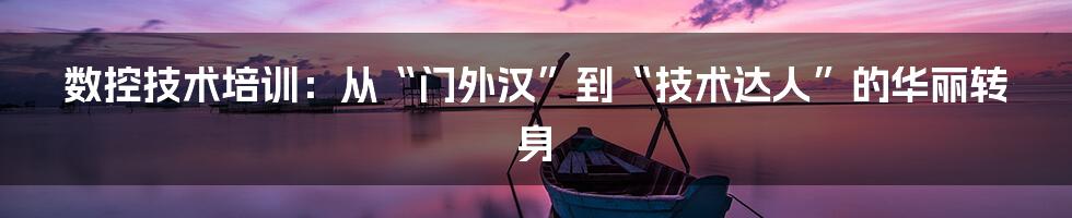 数控技术培训:从“门外汉”到“技术达人”的华丽转身