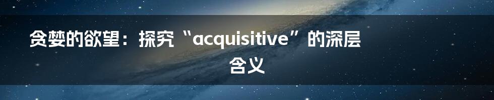 贪婪的欲望：探究“acquisitive”的深层含义