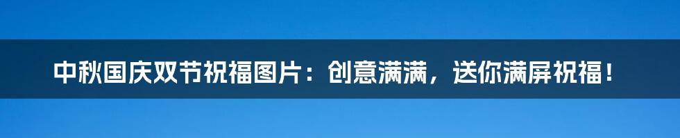 中秋国庆双节祝福图片:创意满满,送你满屏祝福!