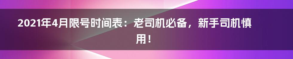 2021年4月限号时间表:老司机必备,新手司机慎用!