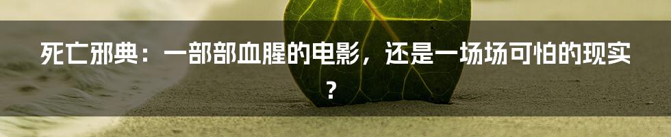 死亡邪典:一部部血腥的电影,还是一场场可怕的现实?