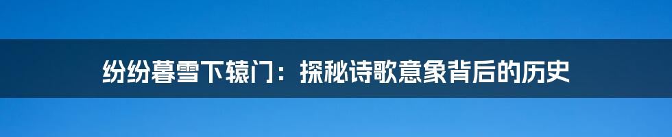 纷纷暮雪下辕门:探秘诗歌意象背后的历史