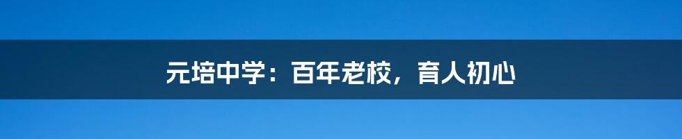 元培中学：百年老校，育人初心