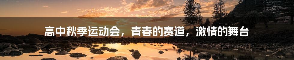 高中秋季运动会,青春的赛道,激情的舞台