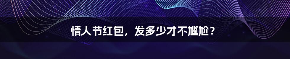 情人节红包,发多少才不尴尬?