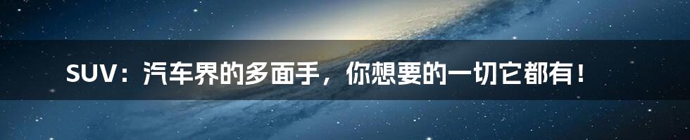 SUV：汽车界的多面手，你想要的一切它都有！