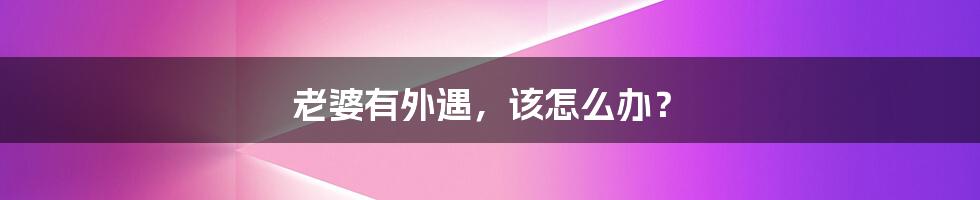 老婆有外遇,该怎么办?