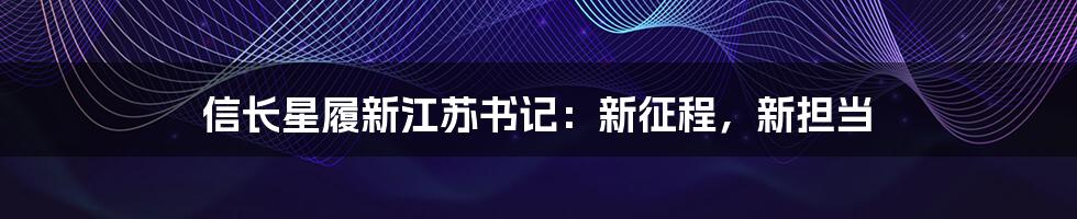 信长星履新江苏书记:新征程,新担当