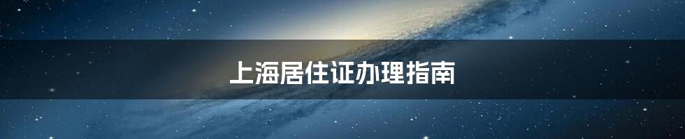 上海居住证办理指南