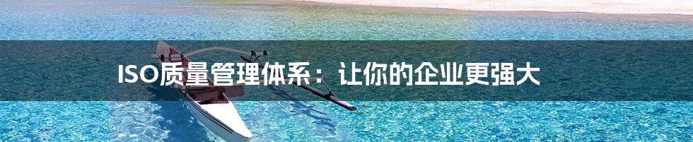ISO质量管理体系：让你的企业更强大