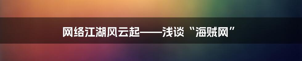 网络江湖风云起——浅谈“海贼网”