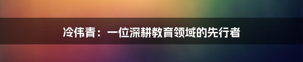 冷伟青:一位深耕教育领域的先行者