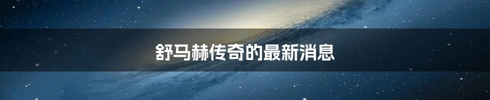 舒马赫传奇的最新消息