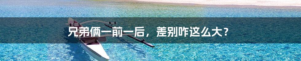 兄弟俩一前一后,差别咋这么大?