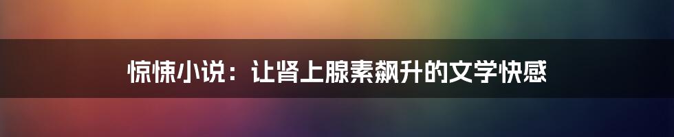 惊悚小说:让肾上腺素飙升的文学快感