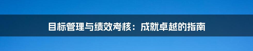 目标管理与绩效考核:成就卓越的指南