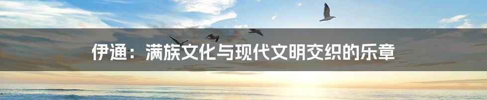 伊通:满族文化与现代文明交织的乐章