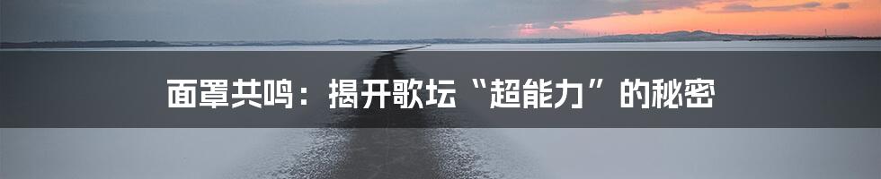 面罩共鸣:揭开歌坛“超能力”的秘密