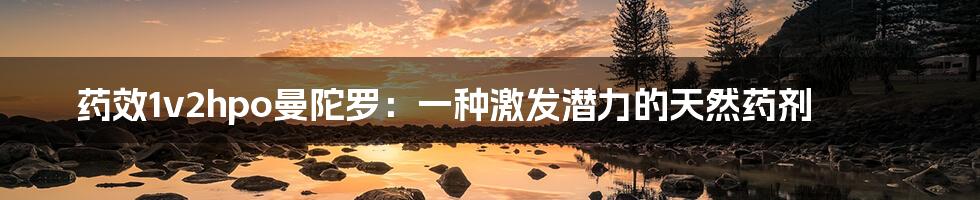 药效1v2hpo曼陀罗:一种激发潜力的天然药剂