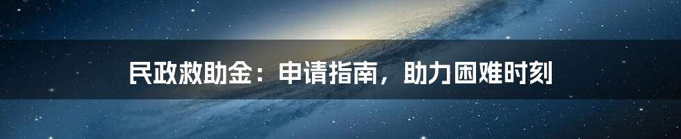 民政救助金:申请指南,助力困难时刻