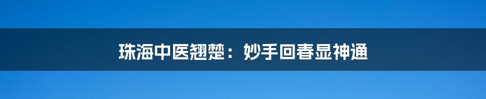 珠海中医翘楚:妙手回春显神通