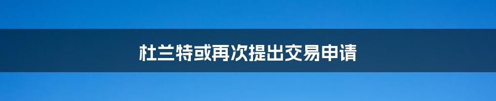 杜兰特或再次提出交易申请
