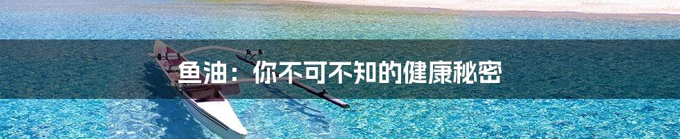 鱼油：你不可不知的健康秘密