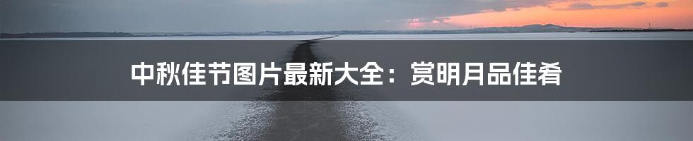 中秋佳节图片最新大全:赏明月品佳肴