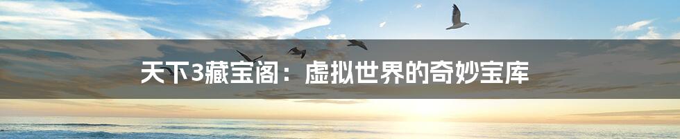 天下3藏宝阁：虚拟世界的奇妙宝库