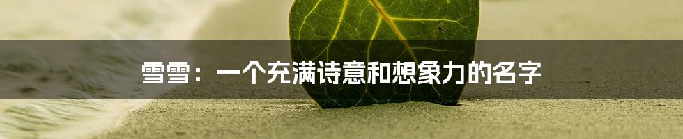 雪雪:一个充满诗意和想象力的名字