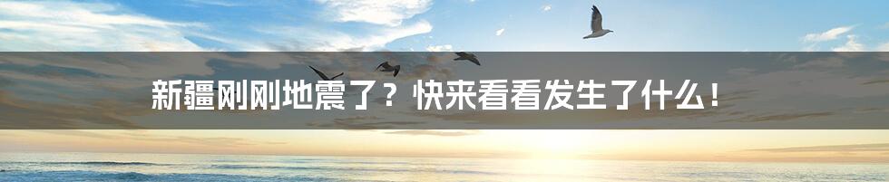 新疆刚刚地震了?快来看看发生了什么!