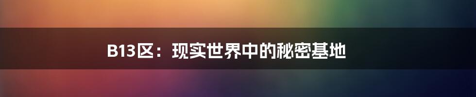 B13区:现实世界中的秘密基地