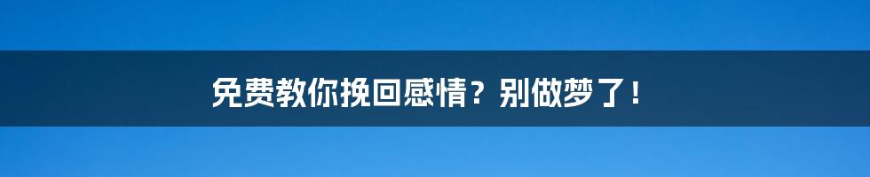 免费教你挽回感情?别做梦了!