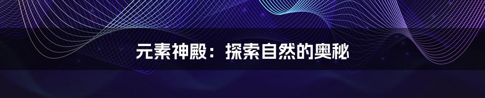 元素神殿:探索自然的奥秘
