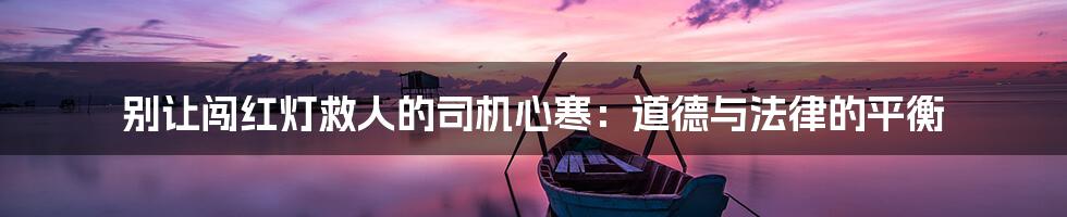 别让闯红灯救人的司机心寒:道德与法律的平衡